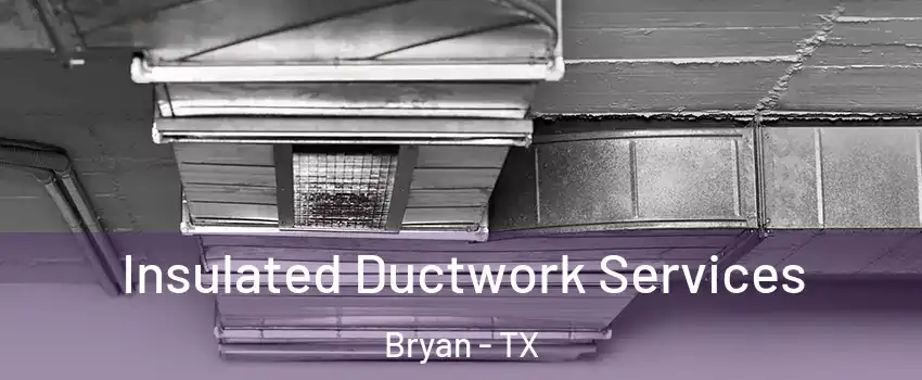 Insulated Ductwork Services Bryan - TX