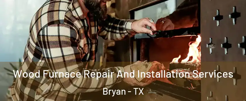 Wood Furnace Repair And Installation Services Bryan - TX